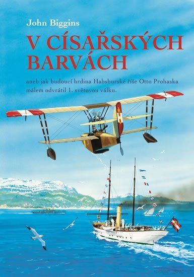 V císařských barvách aneb jak budoucí hrdina Habsburské říše Otto Prohaska málem odvrátil 1 světovou válku – Biggins John
