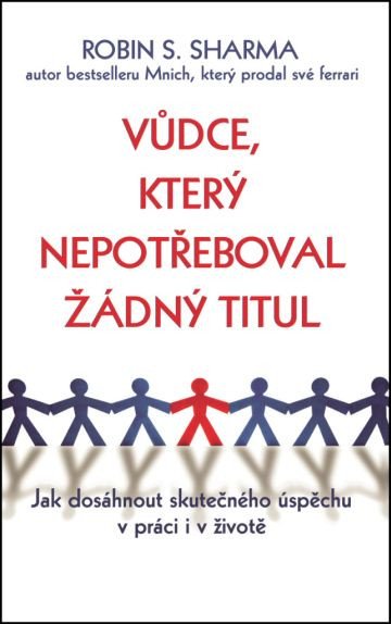 Vůdce který nepotřeboval žádný titul - Jak dosáhnout skutečného úspěchu v práci i v životě – Sharma Robin S
