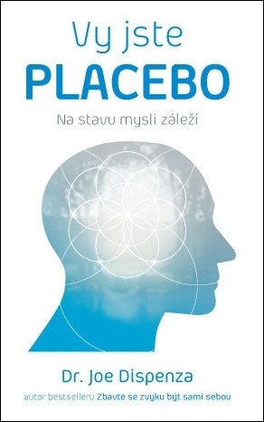 Vy jste placebo - Na stavu mysli záleží – Dispenza Joe