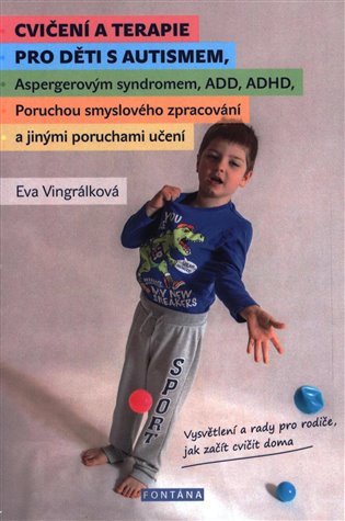 Cvičení a terapie pro děti s autismem, Aspergerovým syndromem, ADD, ADHD, Poruchou smyslového zpracování a jinými poruchami učení – Vingrálková Eva (2016)