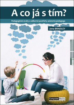 A co já s tím - Pedagogické úvahy a odborné postřehy asistenta pedagoga – Bradley Jana