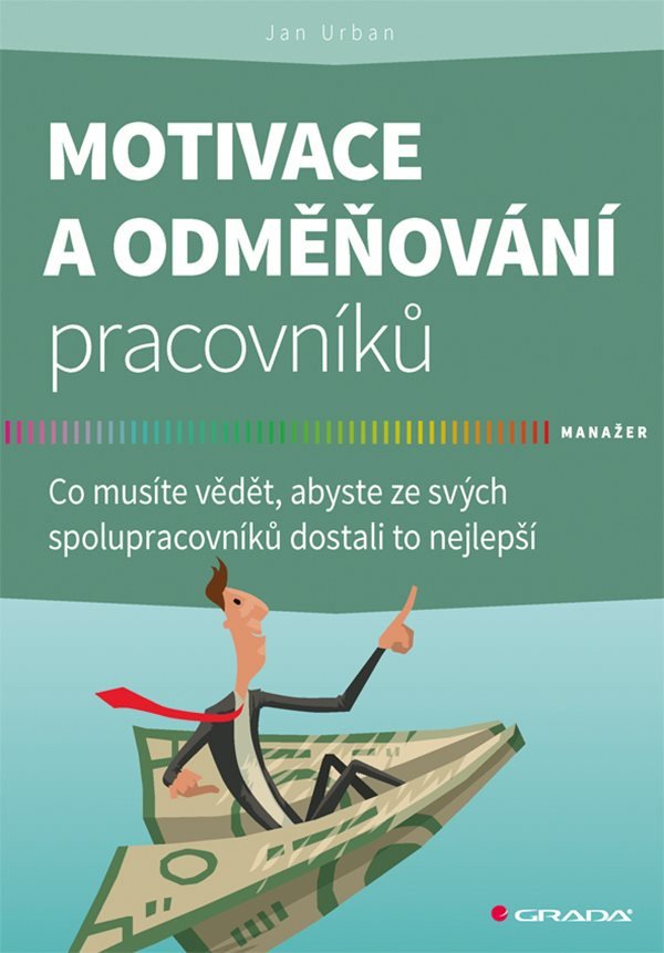 Motivace a odměňování pracovníků - Co musíte vědět abyste ze svých spolupracovníků dostali to nejlepší – Urban Jan