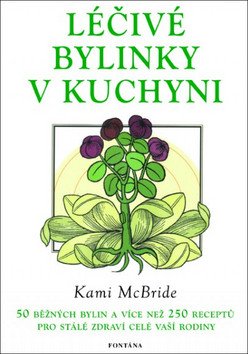 Léčivé bylinky v kuchyni - 50 běžných bylin a více než 250 receptů pro stálé zdraví celé vaší rodiny – McBride Kami