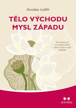 Tělo Východu mysl Západu - Psychologie a systém čaker jako cesta k sobě samému – Judith Anodea