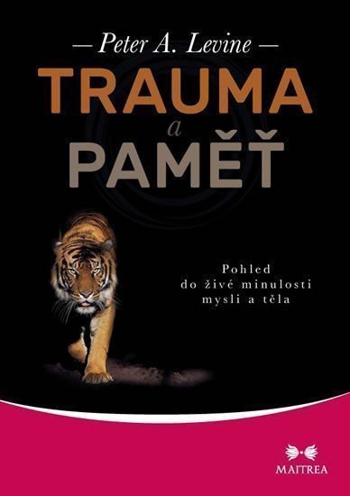 Trauma a paměť - Pohled do živé minulosti mysli a těla – Levine Peter A