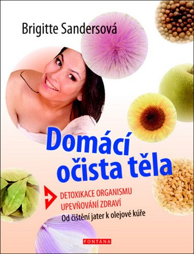 Domácí očista těla - Detoxikace organismu  Upevňování zdraví  Od čištění jater k olejové kúře – Sandersová Brigitte
