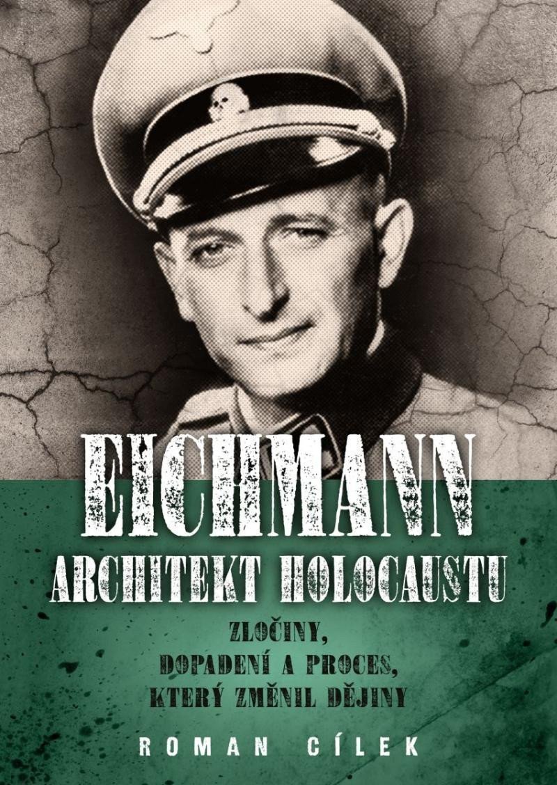 Eichmann Architekt holocaustu - Zločiny dopadení a proces který změnil dějiny – Cílek Roman