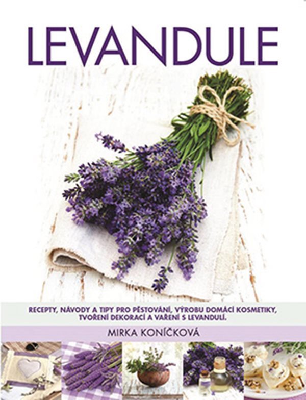 Levandule - Recepty návody a tipy pro pěstování výrobu domácí kosmetiky tvoření dekorací a vaření s levandulí – Koníčková Mirka