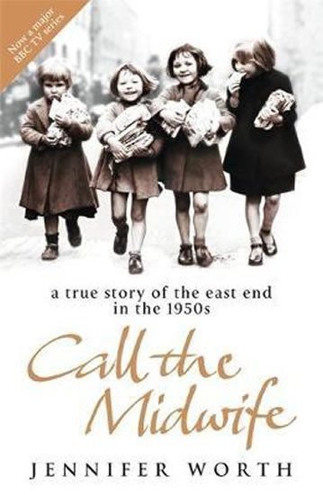 Call the Midwife  A True Story of the East End in the 1950s – Worthová Jennifer