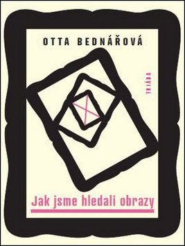 Jak jsme hledali obrazy - Prózy a jiné texty z let 1968-1988 – Bednářová Otta
