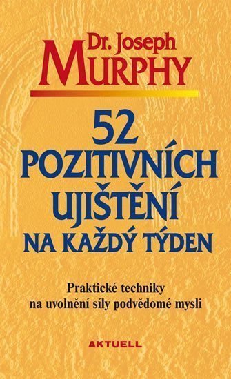 52 pozitivních ujištění na každý týden - Praktické techniky na uvolnění síly podvědomé mysli – Murphy Joseph