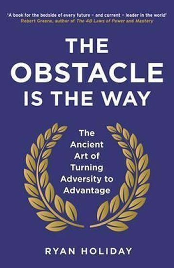 The Obstacle is the Way  The Ancient Art of Turning Adversity to Advantage – Holiday Ryan