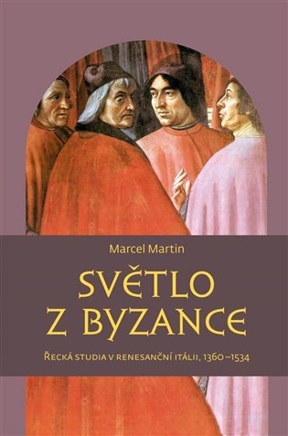Světlo z Byzance - Řecká studia v renesanční Itálii 1360-1534 – Marcel Martin