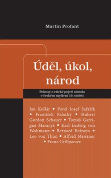 Úděl úkol národ - Pokusy o etické pojetí národa v českém myšlení 19 století – Profant Martin