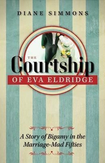 The Courtship of Eva Eldridge  A Story of Bigamy in the Marriage-Mad Fifties – Simmonsová Diane