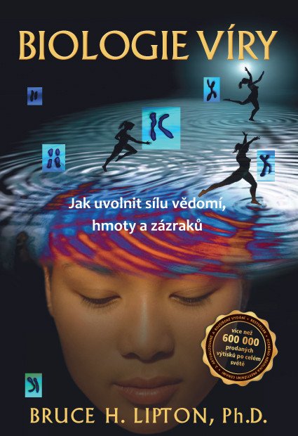 Biologie víry - Jak uvolnit sílu vědomí hmoty a zázraků – Lipton Bruce H
