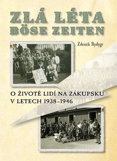Zlá léta  Böse Zeiten - O životě lidí na Zákupsku v letech 1938-1946 – Rydygr Zdeněk