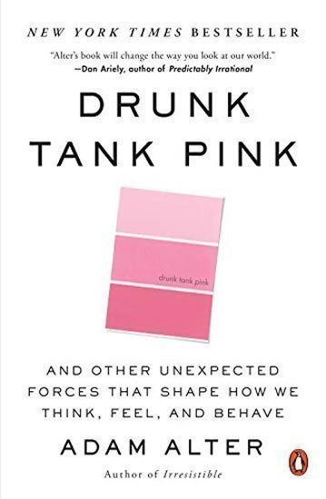Drunk Tank Pink And Other Unexpected Forces That Shape How We Think Feel and Behave – Alter Adam