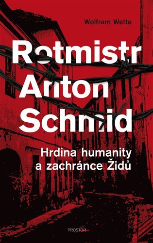 Rotmistr Anton Schmid - Hrdina humanity a zachránce Židů – Wette Wolfram
