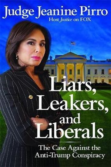 Liars Leakers and Liberals  The Case Against the Anti-Trump Conspiracy – Pirro Jeanine