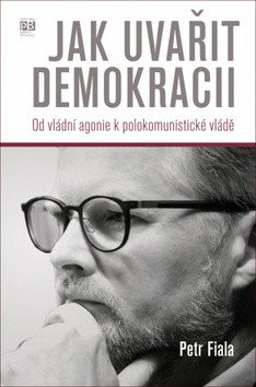 Jak uvařit demokracii - Od vládní agonie k polokomunistické vládě – Fiala Petr (2018)