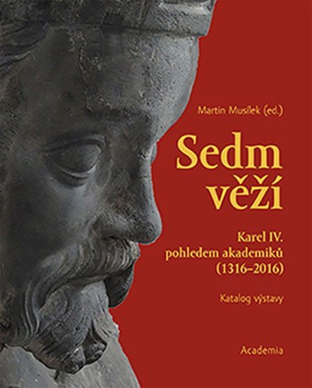 Sedm věží - Karel IV pohledem akademiků 1316-2016 – Musílek Martin