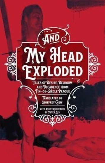 And My Head Exploded  Tales of desire delirium and decadence from fin-de-siecle Prague – Chew Geoffey