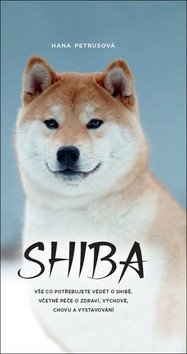 Shiba - Vše co potřebujete vědět o Shibě včetně péče o zdraví výchově chovu a vystavování – Petrusová Hana