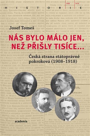 Nás bylo málo jen než přišly tisíce - Česká strana státoprávně pokroková 1908-1918 – Tomeš Josef