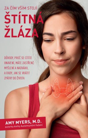 Za čím vším stojí štítná žláza - Důvody proč se cítíte unavení máte zastřené myšlení a nadváhu a rady jak se vrátit zpátky do života – Myers Amy