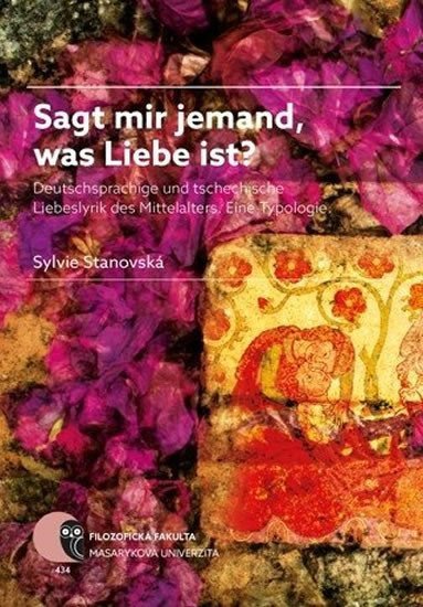 Sagt mir jemand was Liebe ist Deutschsprachige und tschechische Liebeslyrik des Mittelalters Eine Typologie – Stanovská Sylvie