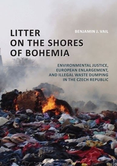 Litter on the Shores of Bohemia Environmental Justice European Enlargement and Illegal Waste Dumping in the Czech Republic – Vail Benjamin