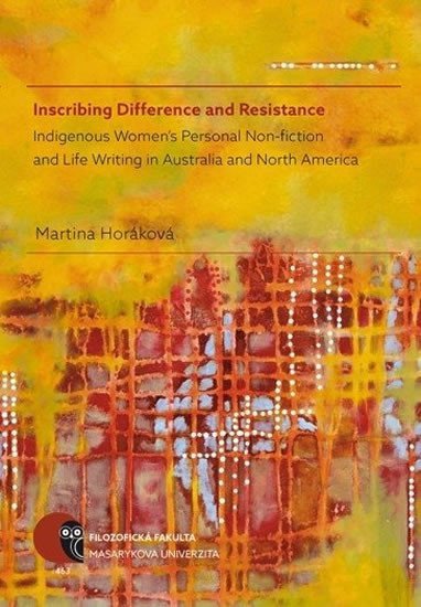 Inscribing Difference and Resistance Indigenous Womens Personal Non-fiction and Life Writing in Australia and North America – Horáková Martina