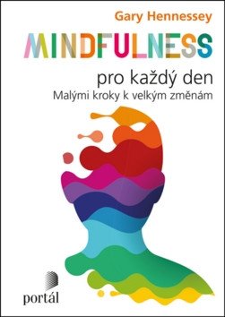 Mindfulness pro každý den Malými kroky k velkým změnám – Hennessey Gary