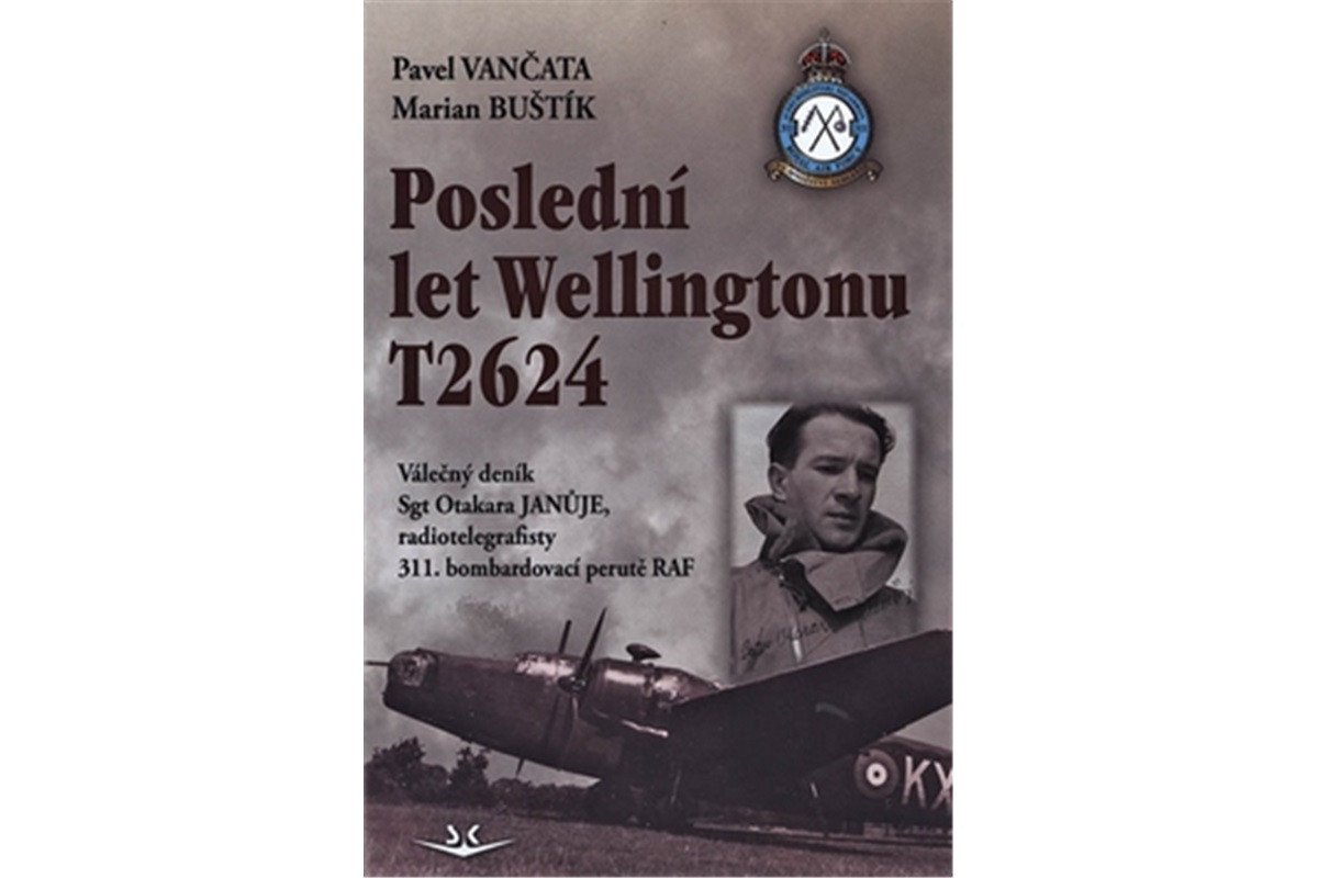 Poslední let Wellingtonu T2624 Válečný deník Sgt Otakara Januje radiotelegrafisty 311 čs bombardovací perutě RAF – Vančata Pavel