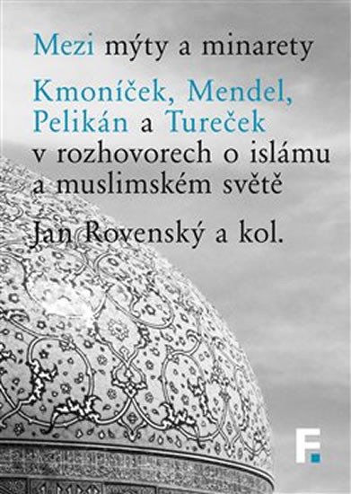 Mezi mýty a minarety - Kmoníček, Mendel, Pelikán a Tureček v rozhovorech o islámu a muslimském světe – Rovenský Jan (2018)