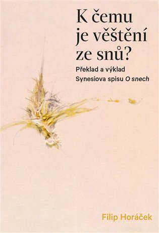 K čemu je věštění ze snů - Překlad a výklad Synesiova spisu O snech – Horáček Filip