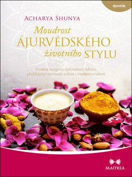 Moudrost ájurvédského životního stylu - Ucelený recept na optimalizaci zdraví předcházení nemocem – Shunya Acharya