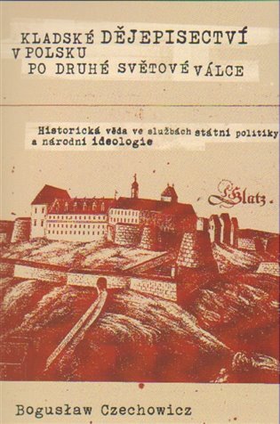 Kladské dějepisectví v Polsku po druhé světové válce Historická věda ve službách státní politiky a národní ideologie – Czechowicz Boguslaw
