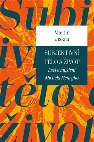 Subjektivní tělo a život Esej o myšlení Michela Henryho – Jiskra Martin