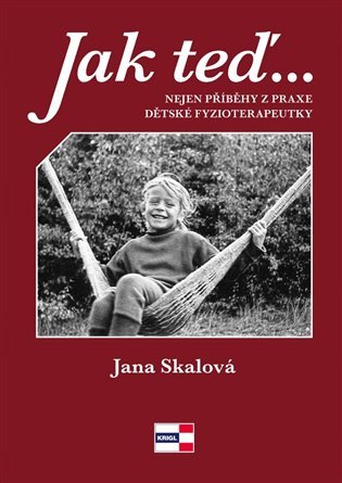 Jak teď tak potom - Nejen příběhy z praxe dětské fyzioterapeutky – Skalová Jana