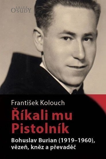 Říkali mu Pistolník - Bohuslav Burian 1919-1960 vězeň kněz a převaděč – Kolouch František