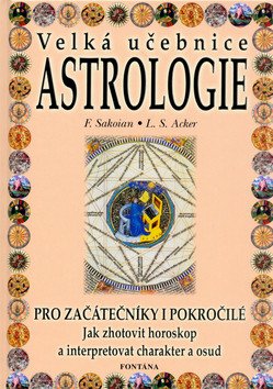 Velká učebnice astrologie pro začátečníky i pokročilé - Jak zhotovit horoskop a interpretovat charakter a osud – Sakoian Frances Acker Louis S
