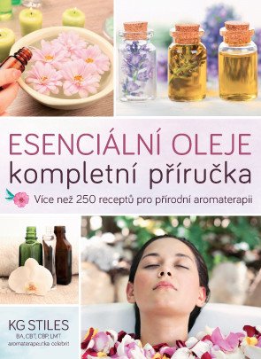 Esenciální oleje kompletní příručka - Více než 250 receptů pro přírodní aromaterapii