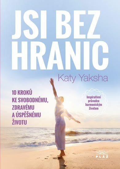 Jsi bez hranic - 10 kroků ke svobodnému zdravému a úspěšnému životu – Yaksha Katy