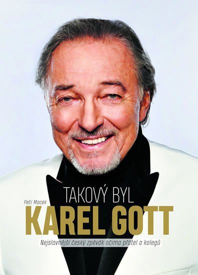 Takový byl Karel Gott Nejslavnější český zpěvák očima přátel a kolegů – Macek Petr
