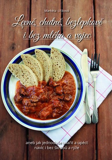 Levně chutně bezlepkově i bez mléka a vajec aneb jak jednoduše uvařit a upéct navíc i bez škrobů a rýže – Učíková Markéta