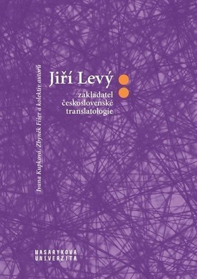 Jiří Levý zakladatel československé translatologie – Kupková Ivana Fišer Zbyněk