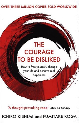 The Courage To Be Disliked  How to free yourself change your life and achieve real happiness – Koga Fumitake