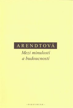 Mezi minulostí a budoucností – Arendtová Hannah (2019)